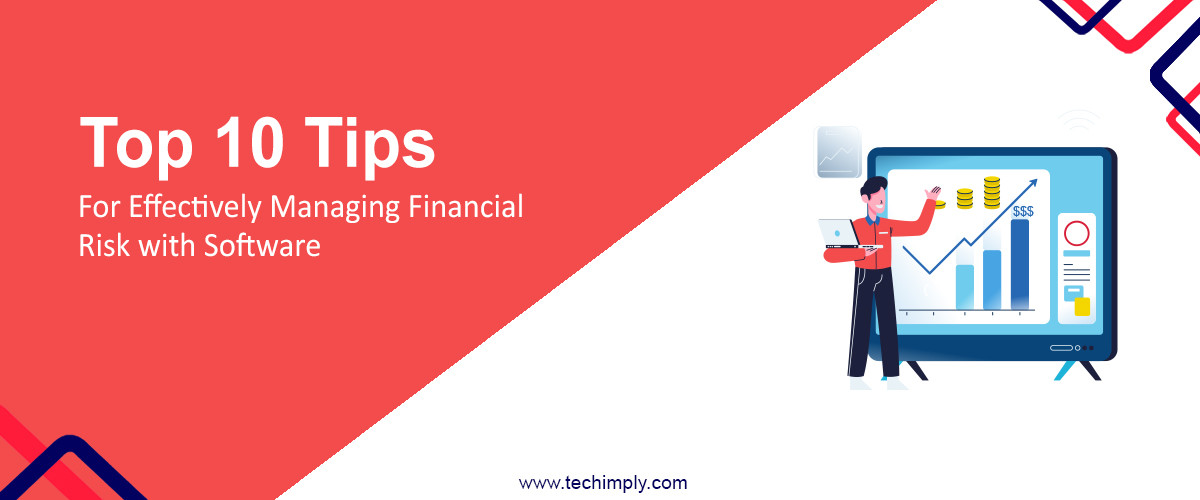 Top 10 Tips for Effectively Managing Financial Risk with Software